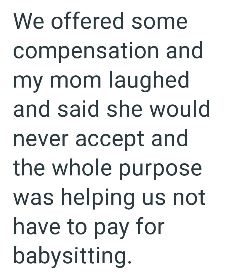 We offered some compensation and my mom laughed and said she would never accept and the whole purpose was helping us not have to pay for babysitting.