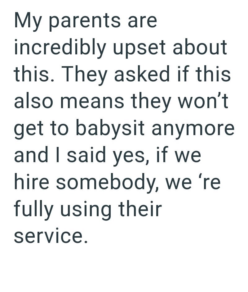 My parents are incredibly upset about this. They asked if this also means they won't get to babysit anymore and I said yes, if we hire somebody, we 're fully using their service.