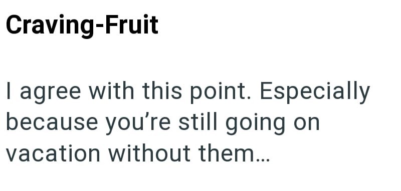 Craving-Fruit I agree with this point. Especially because you're still going on vacation without them...