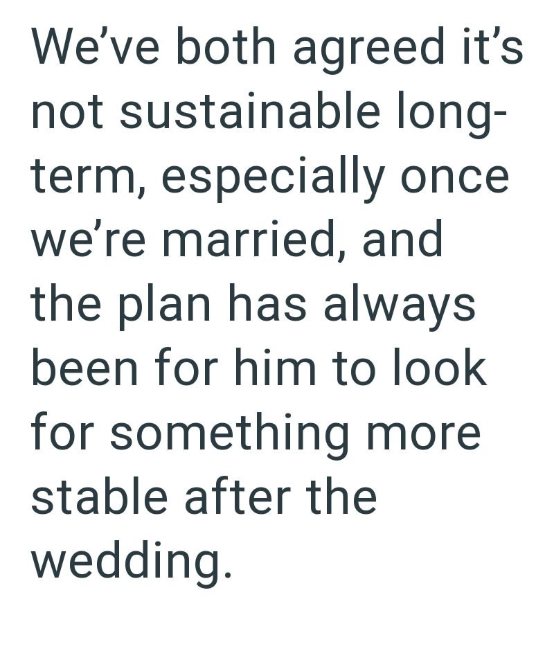 We've both agreed it's not sustainable long- term, especially once we're married, and the plan has always been for him to look for something more stable after the wedding.