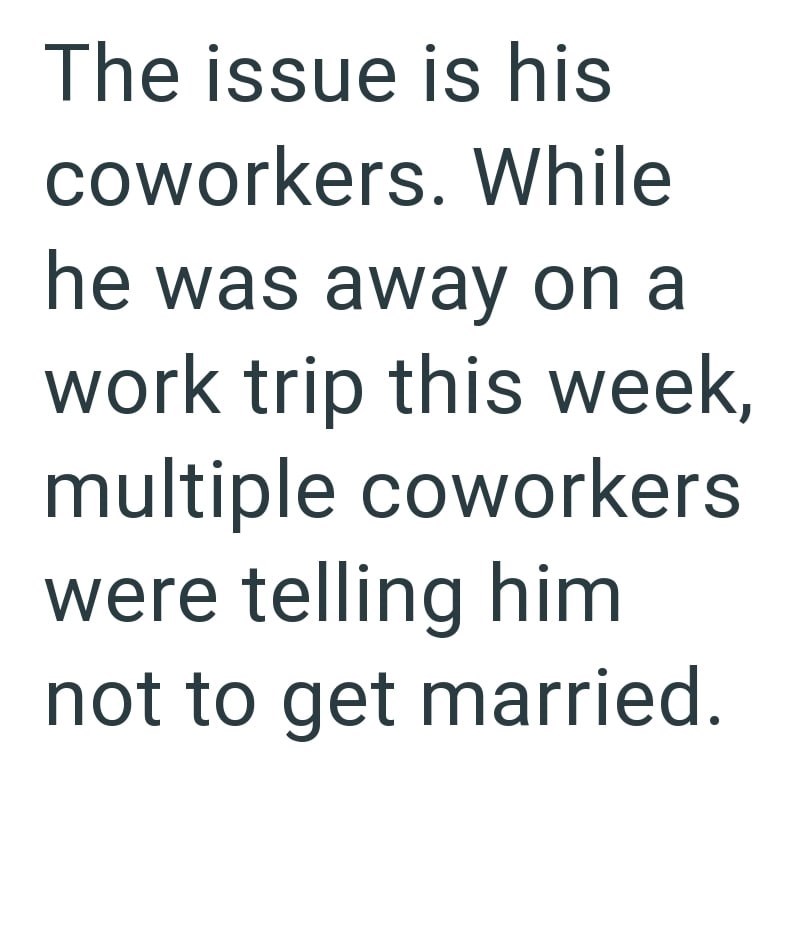 The issue is his coworkers. While he was away on a work trip this week, multiple coworkers were telling him not to get married.
