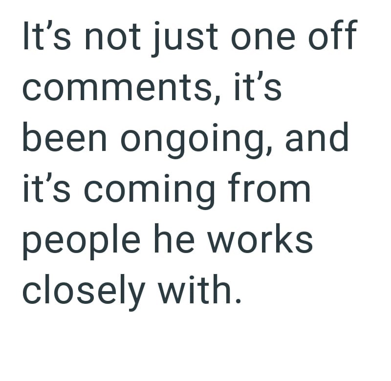 It's not just one off comments, it's been ongoing, and it's coming from people he works closely with.