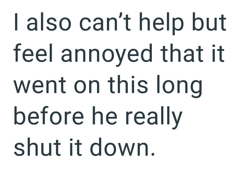 I also can't help but feel annoyed that it went on this long before he really shut it down.