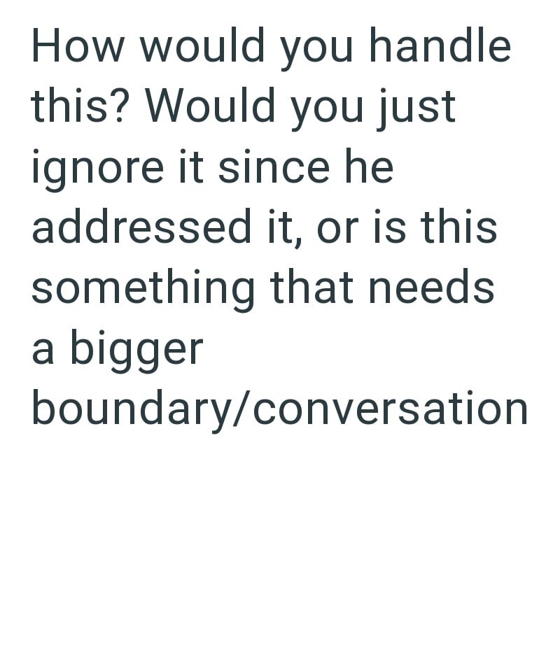 How would you handle this? Would you just ignore it since he addressed it, or is this something that needs a bigger boundary/conversation