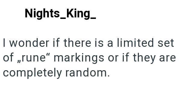 Nights_King_ I wonder if there is a limited set of,,rune" markings or if they are completely random.