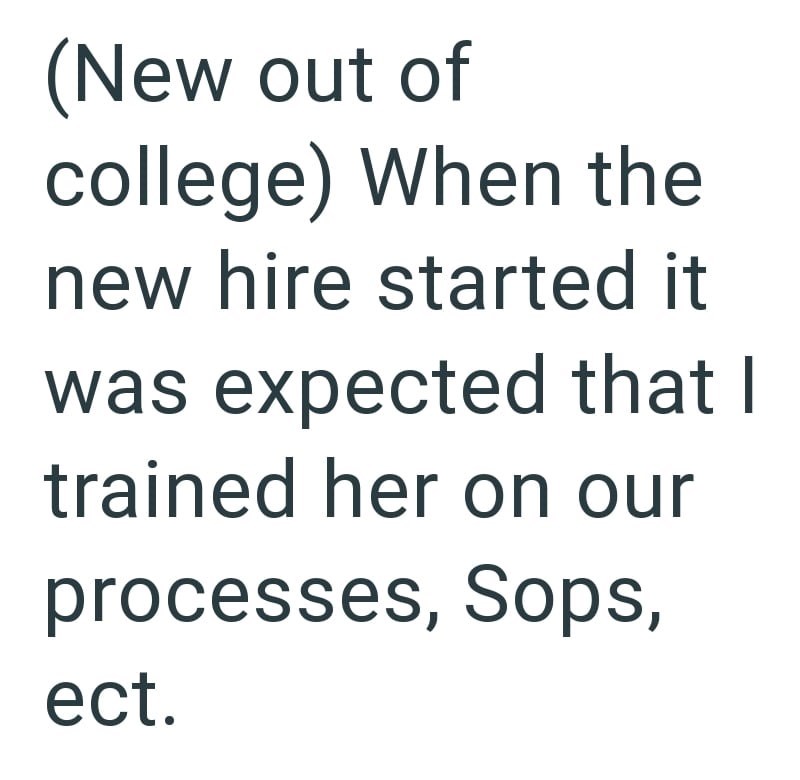 (New out of college) When the new hire started it was expected that I trained her on our processes, Sops, ect.