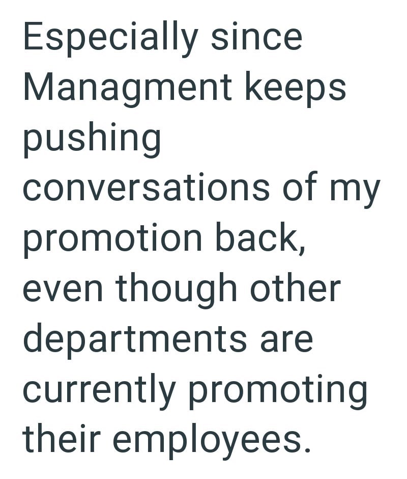 Especially since Managment keeps pushing conversations of my promotion back, even though other departments are currently promoting their employees.