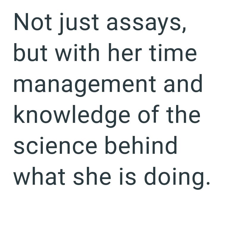 Not just assays, but with her time management and knowledge of the science behind what she is doing.