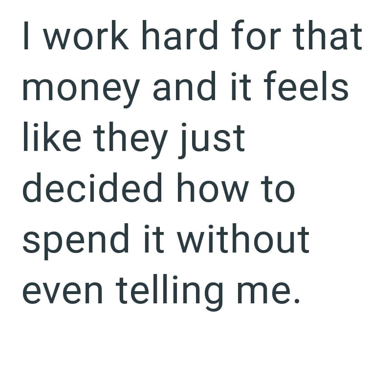 I work hard for that money and it feels like they just decided how to spend it without even telling me.
