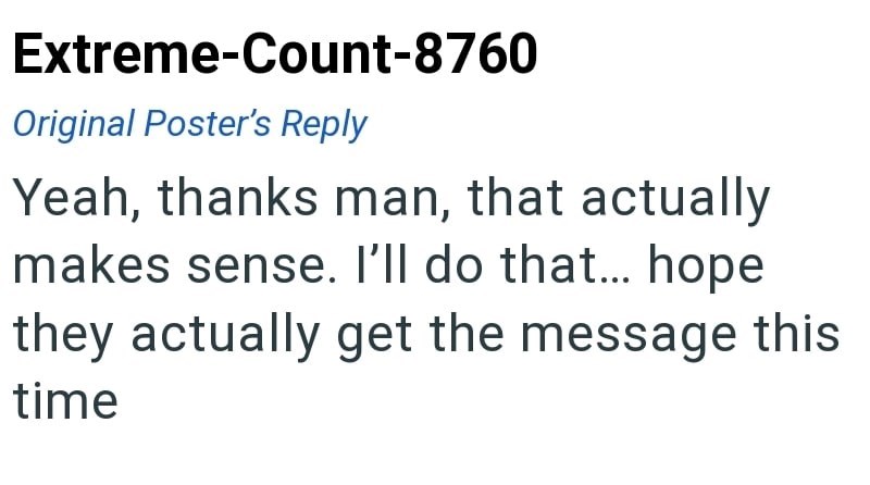 Extreme-Count-8760 Original Poster's Reply Yeah, thanks man, that actually makes sense. I'll do that... hope they actually get the message this time