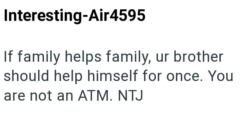 Interesting-Air4595 If family helps family, ur brother should help himself for once. You are not an ATM. NTJ