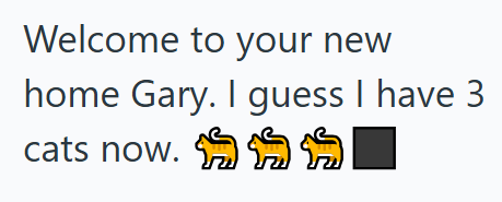 Welcome to your new home Gary. I guess I have 3 cats now. ל ל ל