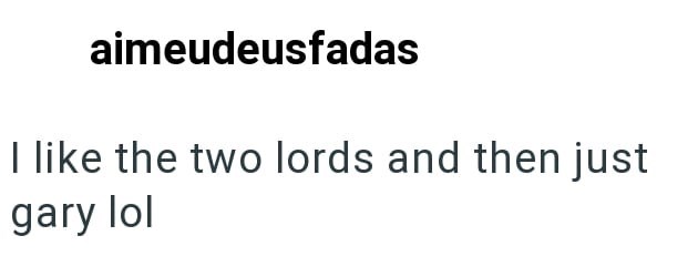 aimeudeusfadas I like the two lords and then just gary lol
