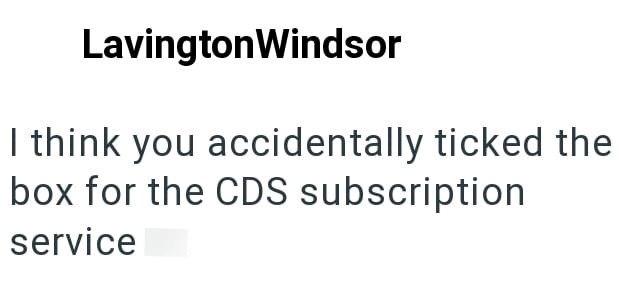 Lavington Windsor I think you accidentally ticked the box for the CDS subscription service