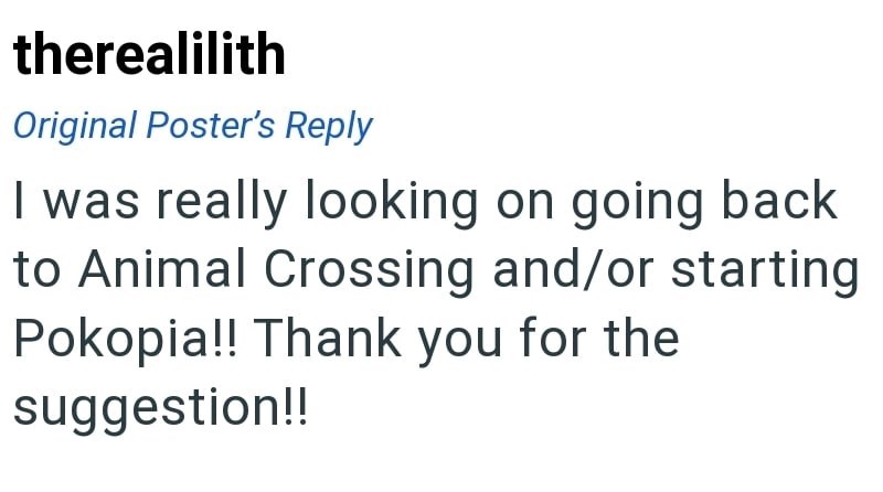 therealilith Original Poster's Reply I was really looking on going back to Animal Crossing and/or starting Pokopia!! Thank you for the suggestion!!