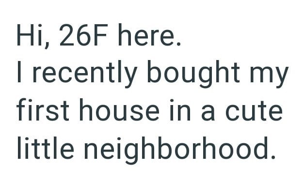 Hi, 26F here. I recently bought my first house in a cute little neighborhood.