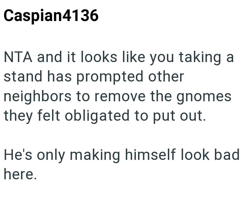 Caspian4136 NTA and it looks like you taking a stand has prompted other neighbors to remove the gnomes they felt obligated to put out. He's only making himself look bad here.