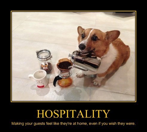 HOSPITALITY Making your guests feel like they're at home, even if you wish they were.