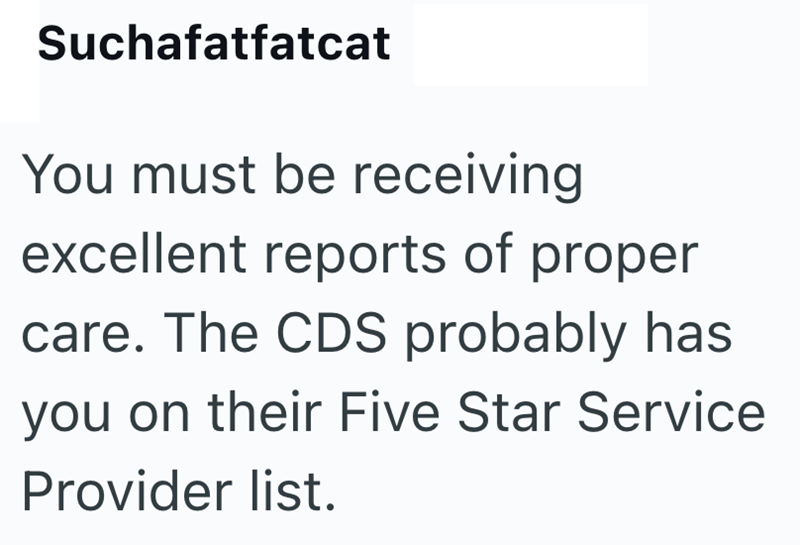 Suchafatfatcat You must be receiving excellent reports of proper care. The CDS probably has you on their Five Star Service Provider list.