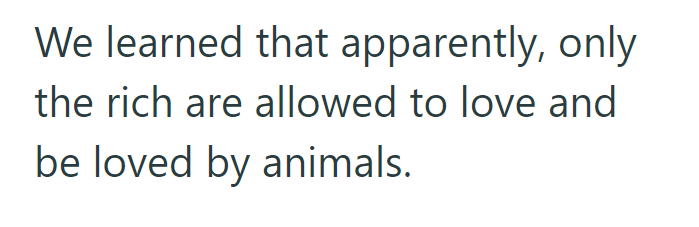 We learned that apparently, only the rich are allowed to love and be loved by animals.