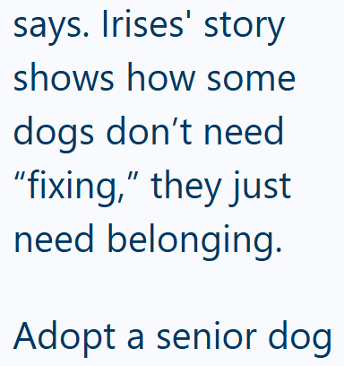 says. Irises' story shows how some dogs don't need "fixing," they just need belonging. Adopt a senior dog