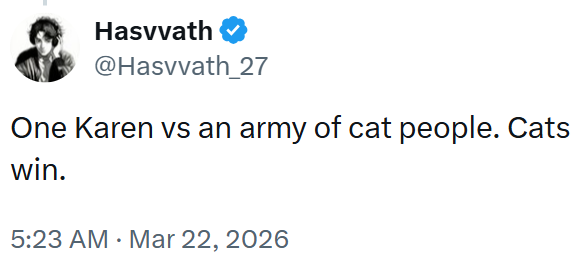 Hasvvath @Hasvvath_27 One Karen vs an army of cat people. Cats win. 5:23 AM Mar 22, 2026