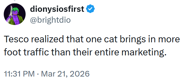 dionysiosfirst ❤ @brightdio Tesco realized that one cat brings in more foot traffic than their entire marketing. 11:31 PM · Mar 21, 2026
