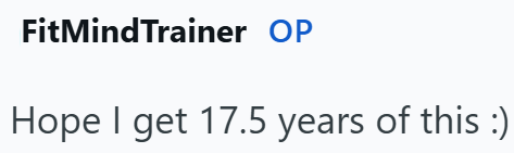 FitMindTrainer OP Hope I get 17.5 years of this :)