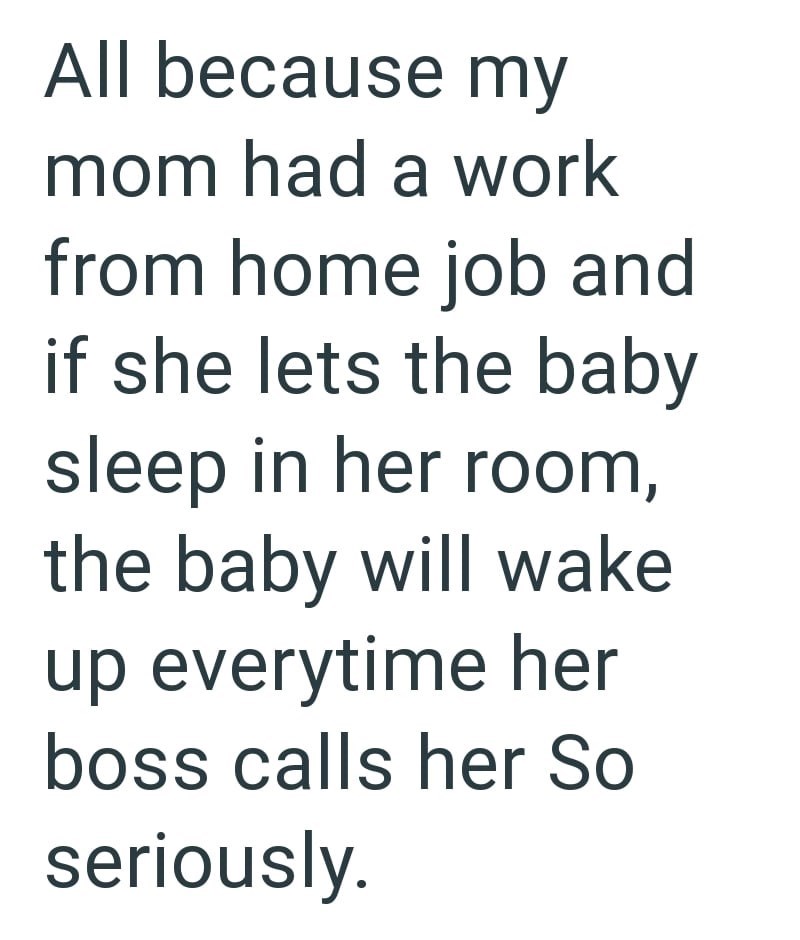 All because my mom had a work from home job and if she lets the baby sleep in her room, the baby will wake up everytime her boss calls her So seriously.