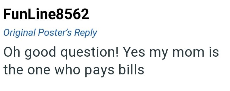 FunLine8562 Original Poster's Reply Oh good question! Yes my mom is the one who pays bills