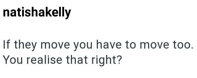 natishakelly If they move you have to move too. You realise that right?