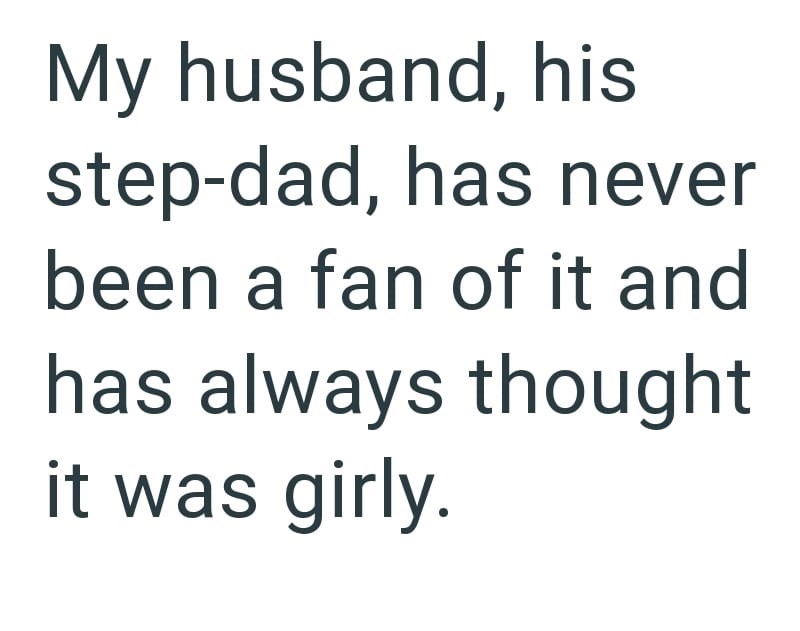 My husband, his step-dad, has never been a fan of it and has always thought it was girly.