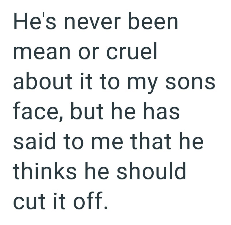 He's never been mean or cruel about it to my sons face, but he has said to me that he thinks he should cut it off.