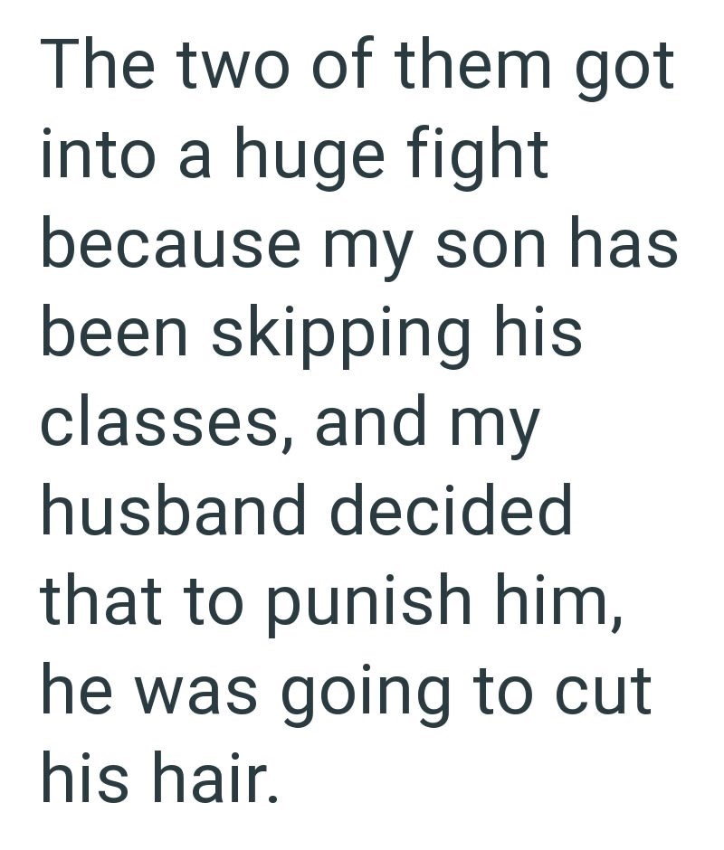 The two of them got into a huge fight because my son has been skipping his classes, and my husband decided that to punish him, he was going to cut his hair.