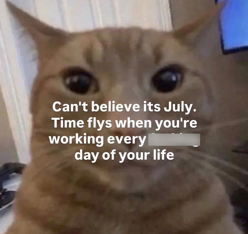 Can't believe its July. Time flys when you're working every day of your life