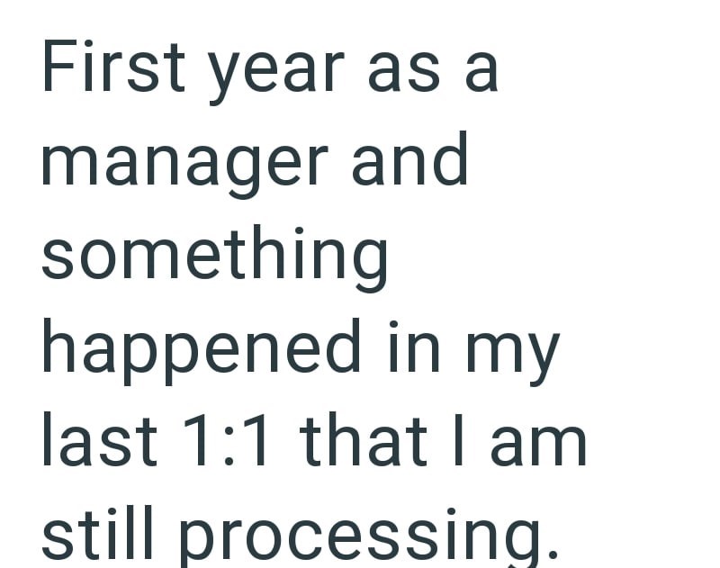 First year as a manager and something happened in my last 1:1 that I am still processing.