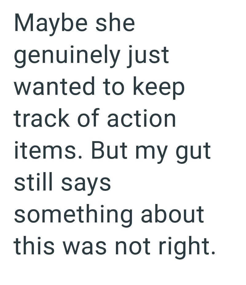 Maybe she genuinely just wanted to keep track of action items. But my gut still says something about this was not right.