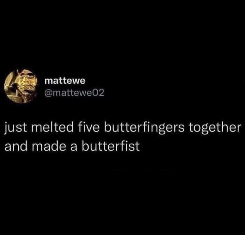 mattewe @mattewe02 just melted five butterfingers together and made a butterfist