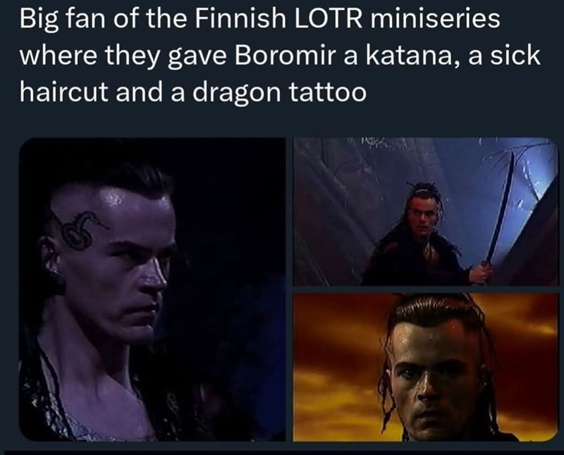 Big fan of the Finnish LOTR miniseries where they gave Boromir a katana, a sick haircut and a dragon tattoo