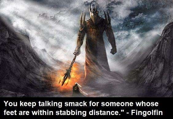 You keep talking smack for someone whose feet are within stabbing distance." - Fingolfin