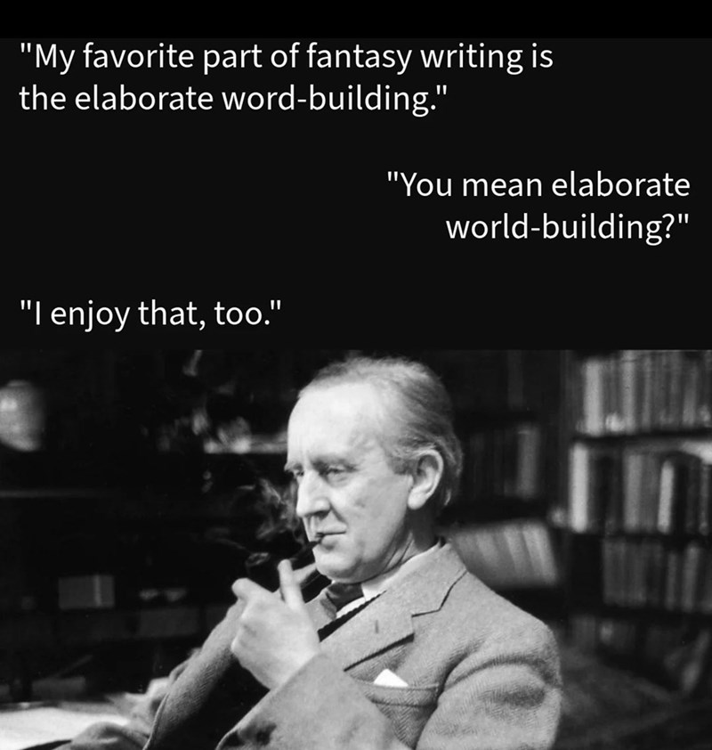 "My favorite part of fantasy writing is the elaborate word-building." "You mean elaborate "I enjoy that, too." world-building?"