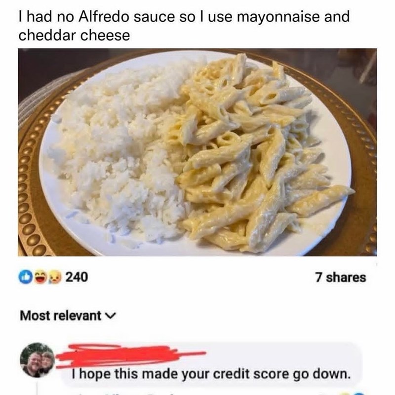 00000 I had no Alfredo sauce so I use mayonnaise and cheddar cheese 240 Most relevant 7 shares I hope this made your credit score go down.
