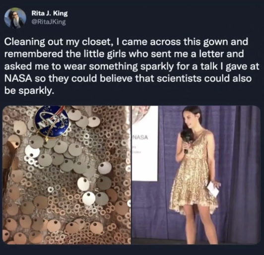 Rita J. King @RitaJKing Cleaning out my closet, I came across this gown and remembered the little girls who sent me a letter and asked me to wear something sparkly for a talk I gave at NASA so they could believe that scientists could also be sparkly. NASA
