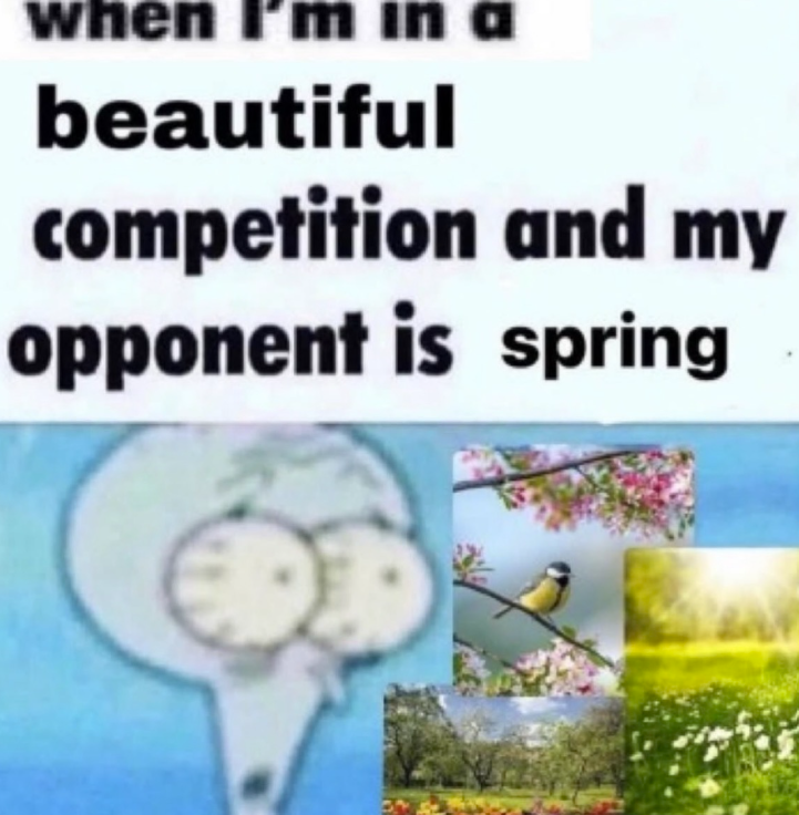 when 'm in a beautiful competition and my opponent is spring
