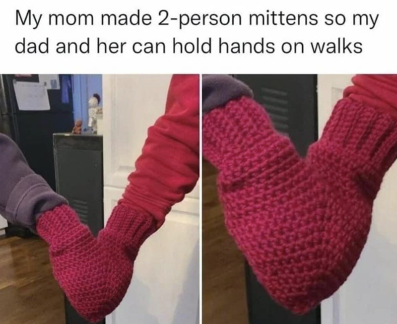 My mom made 2-person mittens so my dad and her can hold hands on walks