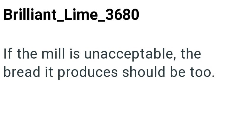 Brilliant_Lime_3680 If the mill is unacceptable, the bread it produces should be too.