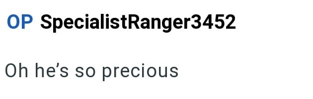 OP SpecialistRanger3452 Oh he's so precious