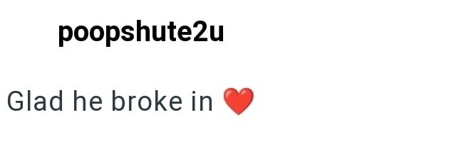 poopshute2u Glad he broke in