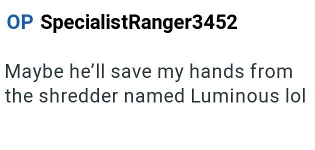 OP SpecialistRanger3452 Maybe he'll save my hands from the shredder named Luminous lol