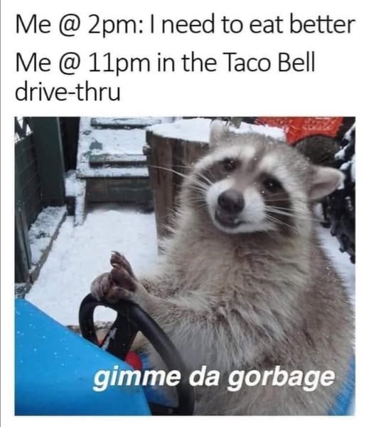 Me @2pm: I need to eat better Me @ 11pm in the Taco Bell drive-thru gimme da gorbage